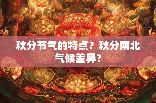 秋分节气的特点？秋分南北气候差异？