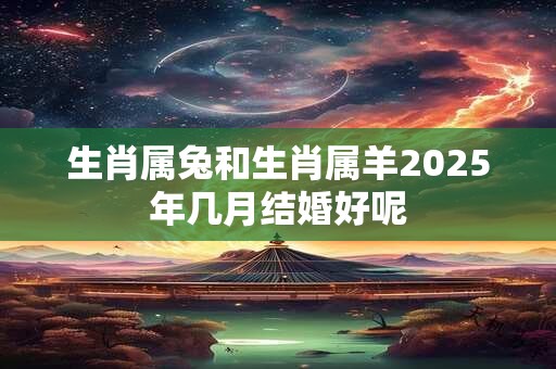 生肖属兔和生肖属羊2026年几月结婚好呢