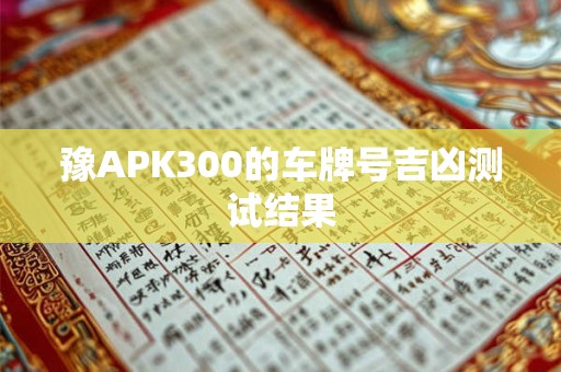 豫APK300的车牌号吉凶测试结果