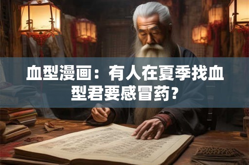 血型漫画：有人在夏季找血型君要感冒药？