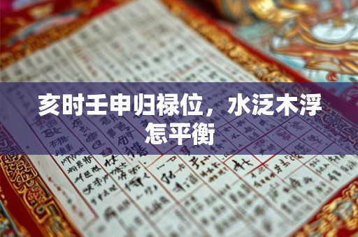 亥时壬申归禄位，水泛木浮怎平衡