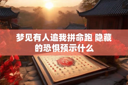 梦见有人追我拼命跑 隐藏的恐惧预示什么