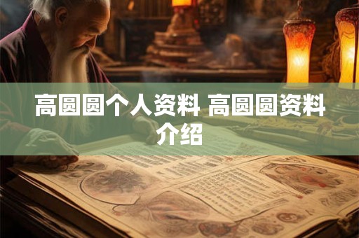 高圆圆个人资料 高圆圆资料介绍 高圆圆个人资料 高圆圆资料介绍