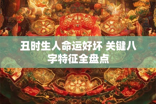 丑时生人命运好坏 关键八字特征全盘点
