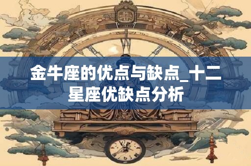 金牛座的优点与缺点_十二星座优缺点分析