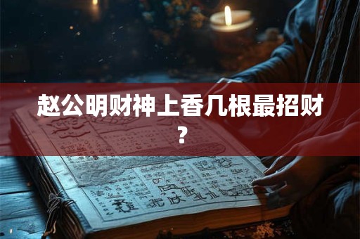 赵公明财神上香几根最招财？