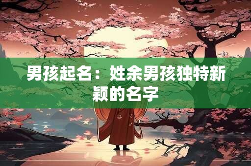 男孩起名：姓余男孩独特新颖的名字