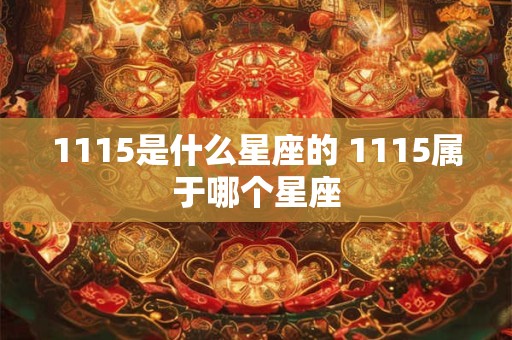 1115是什么星座的 1115属于哪个星座 1115是什么星座的 1115属于哪个星座