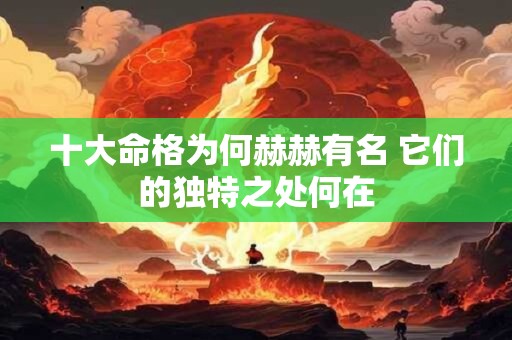 十大命格为何赫赫有名 它们的独特之处何在