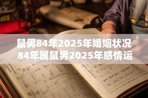 鼠男84年2025年婚姻状况 84年属鼠男2025年感情运势