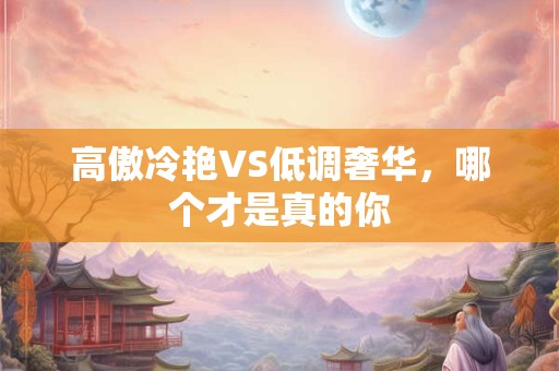 高傲冷艳VS低调奢华，哪个才是真的你