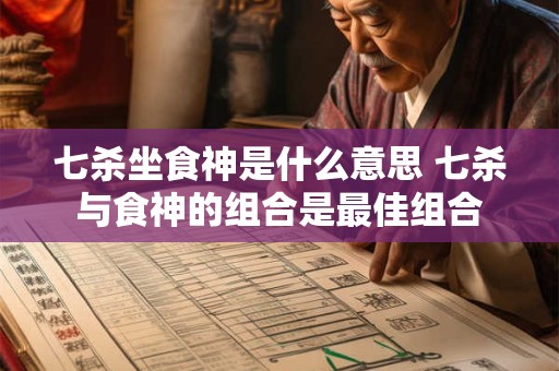 七杀坐食神是什么意思 七杀与食神的组合是最佳组合