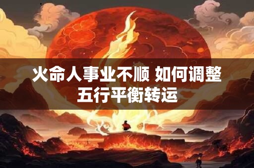 火命人事业不顺 如何调整五行平衡转运