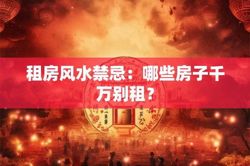 租房风水禁忌：哪些房子千万别租？