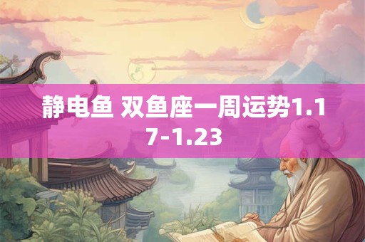 静电鱼 双鱼座一周运势1.17-1.23