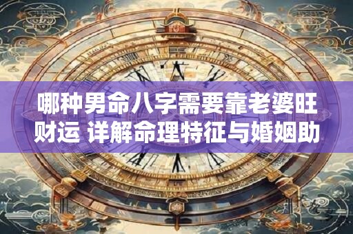 哪种男命八字需要靠老婆旺财运 详解命理特征与婚姻助力