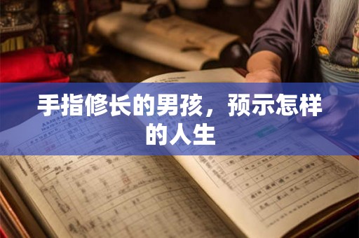 手指修长的男孩，预示怎样的人生