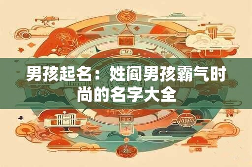 男孩起名：姓阎男孩霸气时尚的名字大全