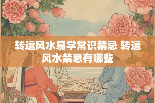 转运风水易学常识禁忌 转运风水禁忌有哪些
