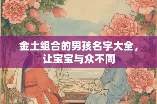 金土组合的男孩名字大全，让宝宝与众不同