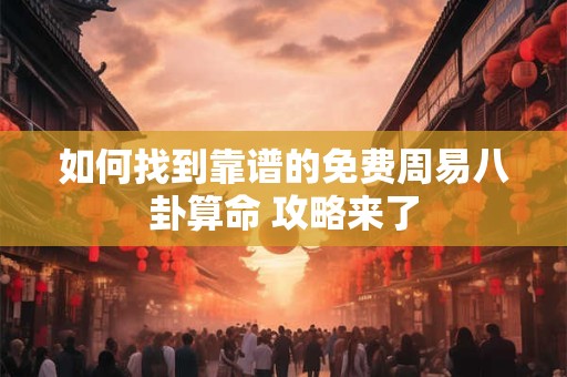 如何找到靠谱的免费周易八卦算命 攻略来了