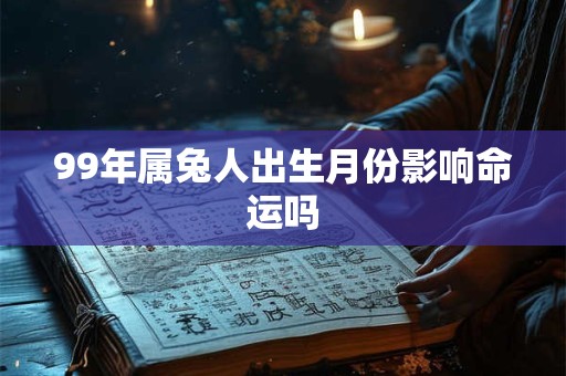 99年属兔人出生月份影响命运吗