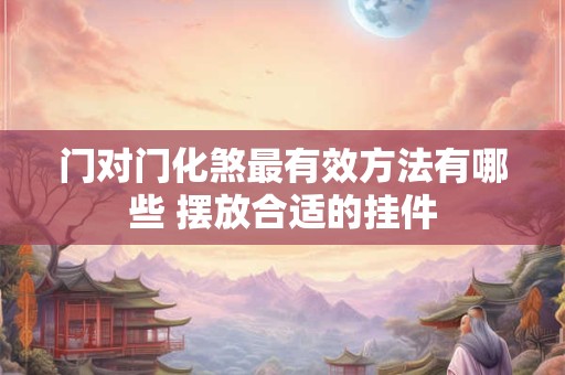 门对门化煞最有效方法有哪些 摆放合适的挂件