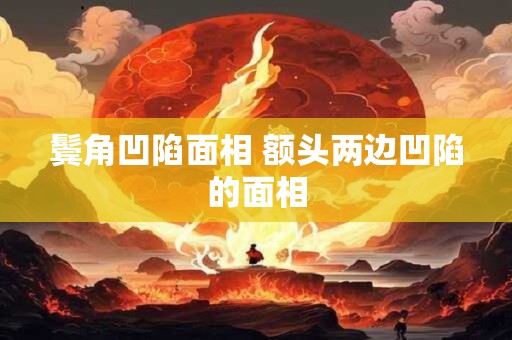 鬓角凹陷面相 额头两边凹陷的面相