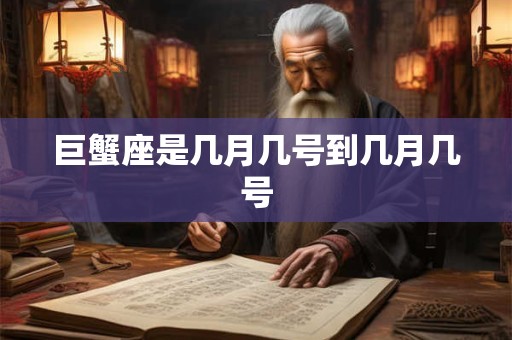巨蟹座是几月几号到几月几号