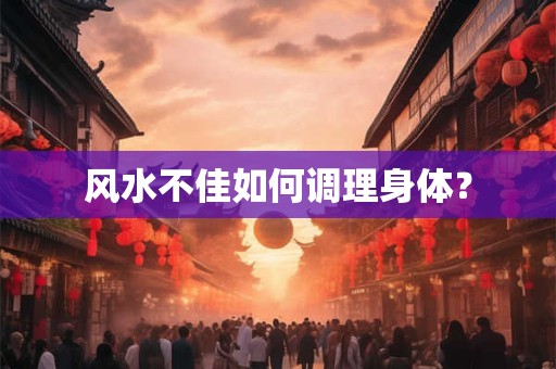 风水不佳如何调理身体？