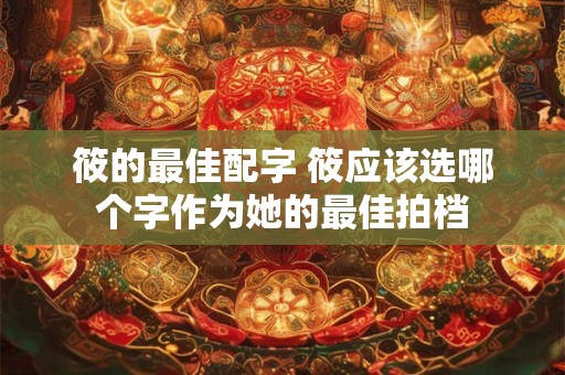 筱的最佳配字 筱应该选哪个字作为她的最佳拍档