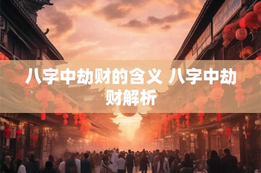 八字中劫财的含义 八字中劫财解析