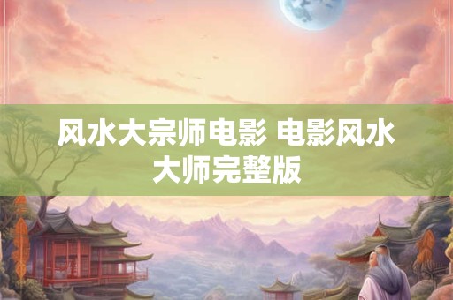 风水大宗师电影 电影风水大师完整版