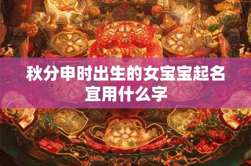 秋分申时出生的女宝宝起名宜用什么字