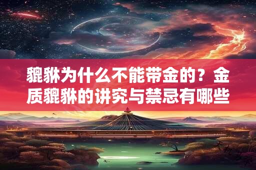 貔貅为什么不能带金的？金质貔貅的讲究与禁忌有哪些？