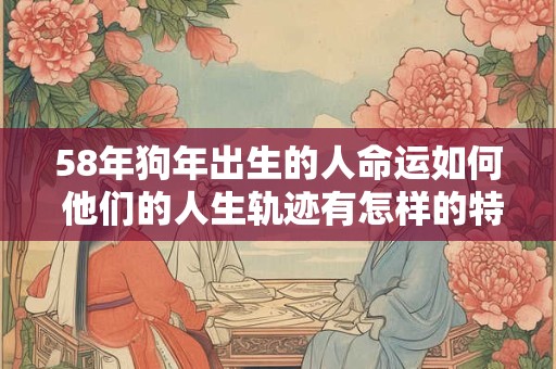 58年狗年出生的人命运如何 他们的人生轨迹有怎样的特点