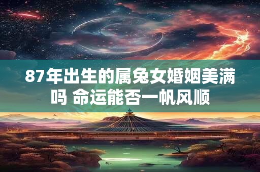 87年出生的属兔女婚姻美满吗 命运能否一帆风顺