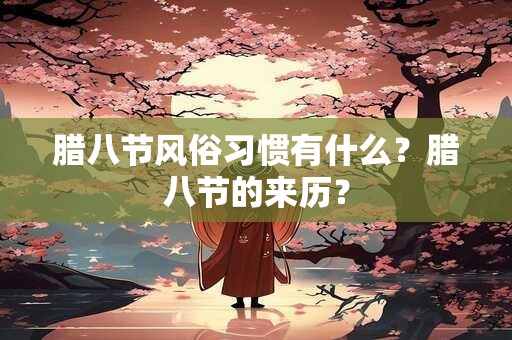 腊八节风俗习惯有什么？腊八节的来历？