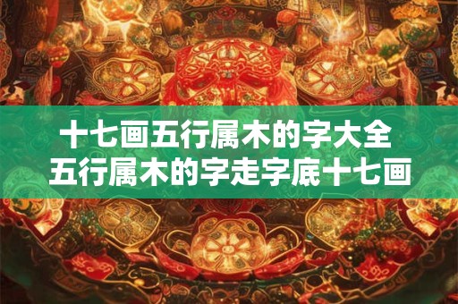 十七画五行属木的字大全 五行属木的字走字底十七画