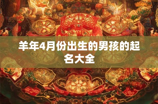 羊年4月份出生的男孩的起名大全
