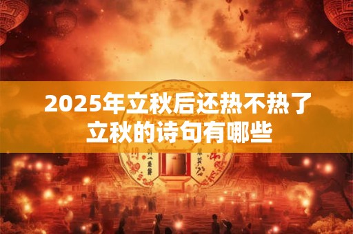 2026年立秋后还热不热了 立秋的诗句有哪些