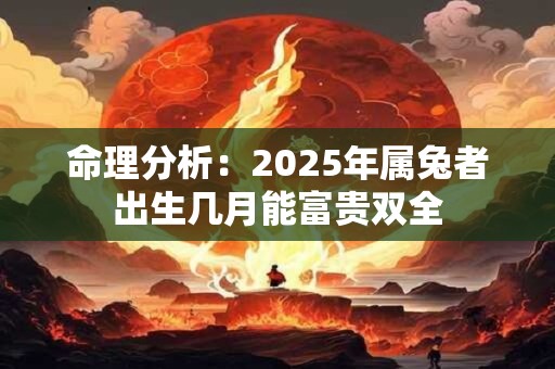 命理分析：2025年属兔者出生几月能富贵双全