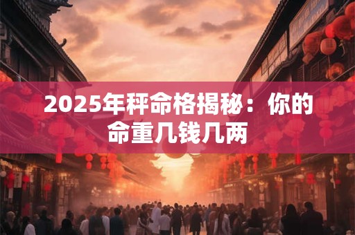 2025年秤命格揭秘：你的命重几钱几两