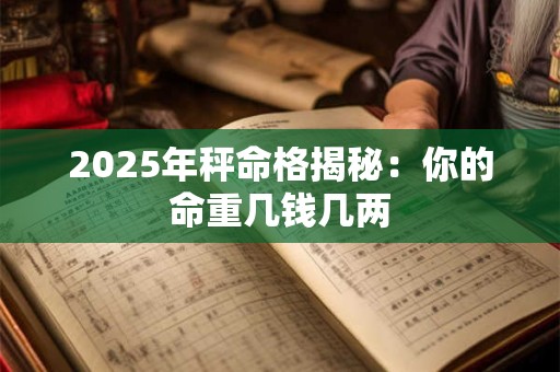 2025年秤命格揭秘：你的命重几钱几两