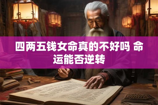 四两五钱女命真的不好吗 命运能否逆转
