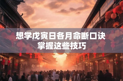 想学戊寅日各月命断口诀 掌握这些技巧 想学戊寅日各月命断口诀 掌握这些技巧
