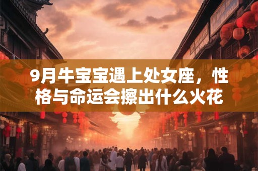 9月牛宝宝遇上处女座，性格与命运会擦出什么火花