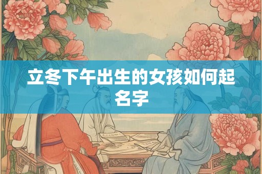 立冬下午出生的女孩如何起名字