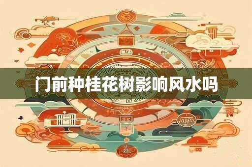 门前种桂花树影响风水吗