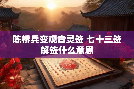 陈桥兵变观音灵签 七十三签解签什么意思